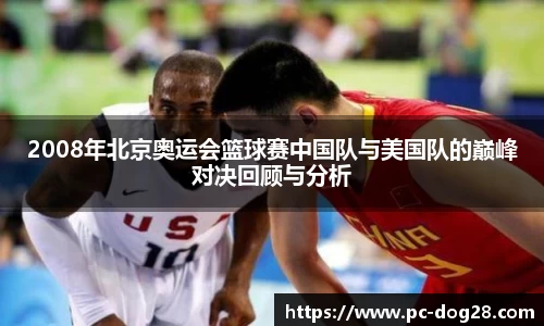 2008年北京奥运会篮球赛中国队与美国队的巅峰对决回顾与分析